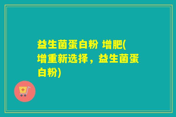 益生菌蛋白粉 增肥(增重新选择,益生菌蛋白粉) 益生菌蛋白粉 增肥(增重新选择,益生菌蛋白粉)
