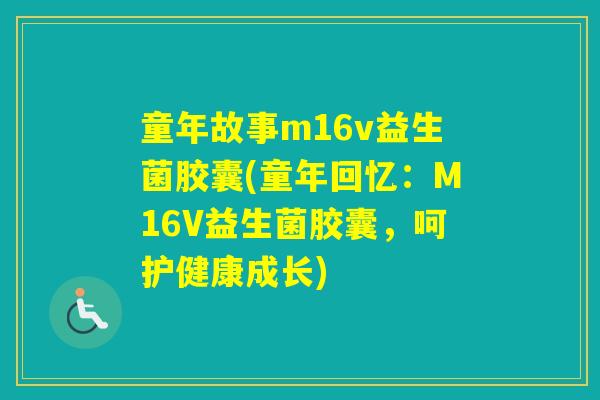 童年故事m16v益生菌胶囊(童年回忆：M16V益生菌胶囊，呵护健康成长)