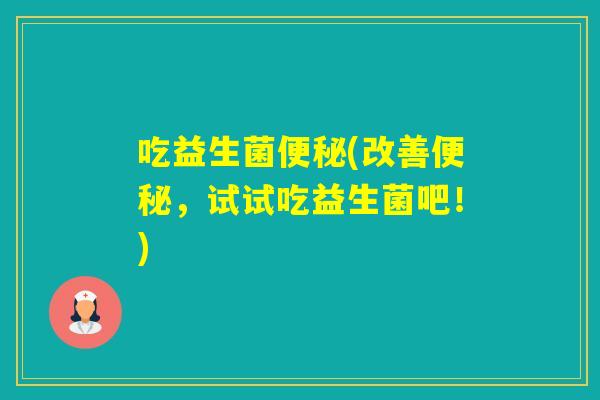 吃益生菌(改善，试试吃益生菌吧！)