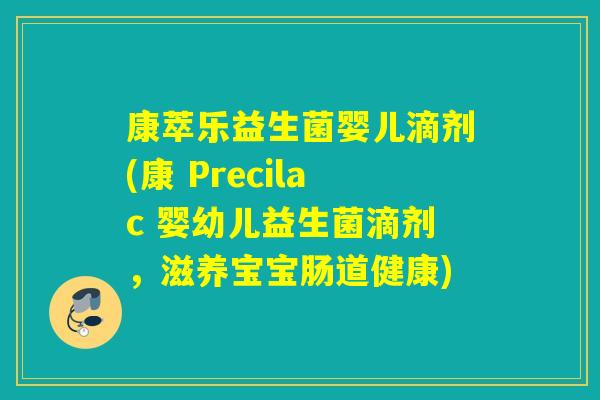 康萃乐益生菌婴儿滴剂(康 Precilac 婴幼儿益生菌滴剂，滋养宝宝肠道健康)