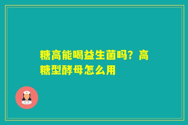 糖高能喝益生菌吗？高糖型酵母怎么用