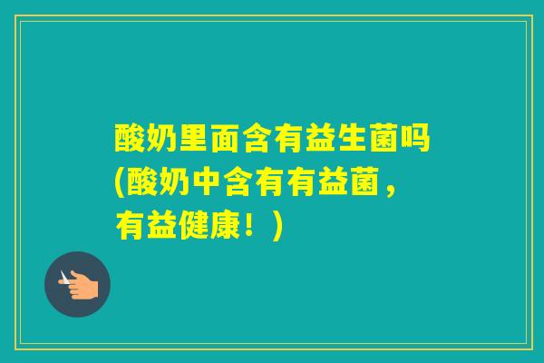 酸奶里面含有益生菌吗(酸奶中含有有益菌，有益健康！)