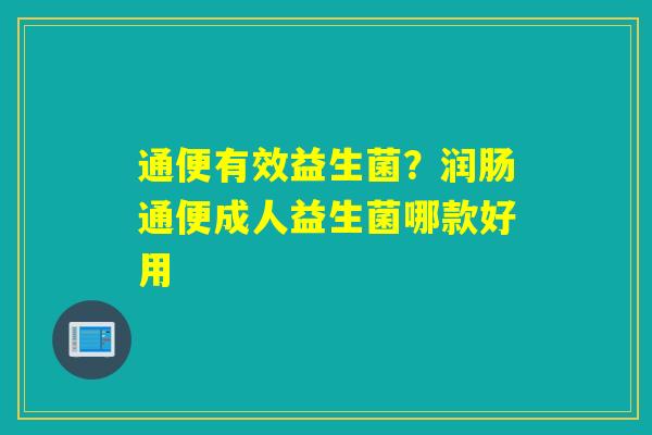 通便有效益生菌?润肠通便成人益生菌哪款好用 通便有效益生菌?润肠通便成人益生菌哪款好用