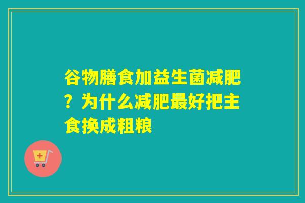 谷物膳食加益生菌?为什么好把主食换成粗粮 谷物膳食加益生菌?为什么好把主食换成粗粮
