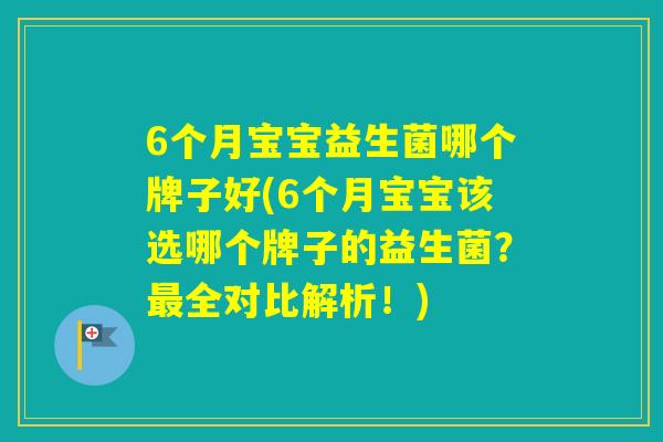 6个月宝宝益生菌哪个牌子好(6个月宝宝该选哪个牌子的益生菌?全对比解析!) 6个月宝宝益生菌哪个牌子好(6个月宝宝该选哪个牌子的益生菌?全对比解析!)