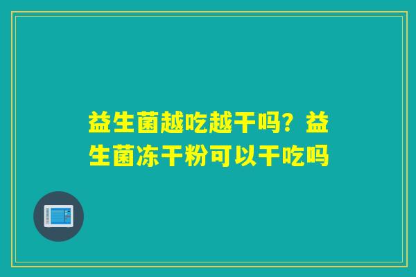 益生菌越吃越干吗？益生菌冻干粉可以干吃吗