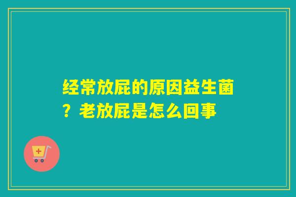 经常放屁的原因益生菌？老放屁是怎么回事