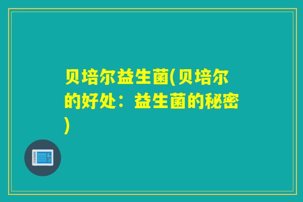 贝培尔益生菌(贝培尔的好处：益生菌的秘密)