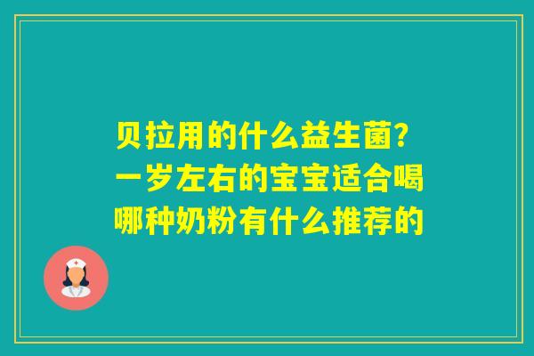 贝拉用的什么益生菌?一岁左右的宝宝适合喝哪种奶粉有什么推荐的 贝拉用的什么益生菌?一岁左右的宝宝适合喝哪种奶粉有什么推荐的