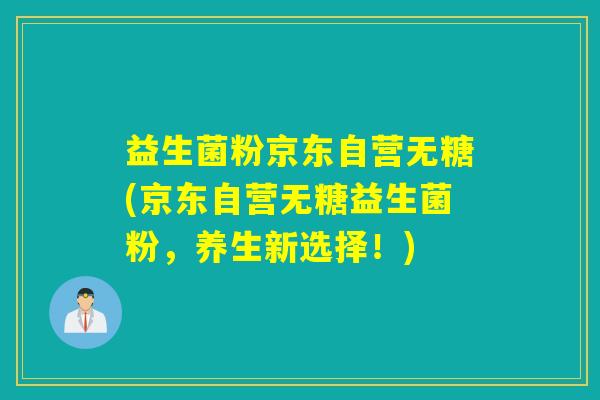 益生菌粉京东自营无糖(京东自营无糖益生菌粉，养生新选择！)