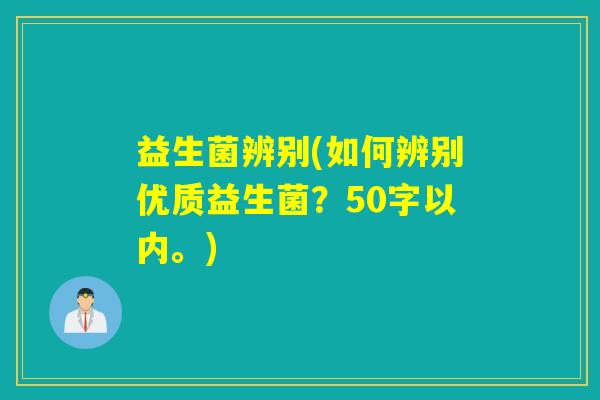 益生菌辨别(如何辨别优质益生菌？50字以内。)