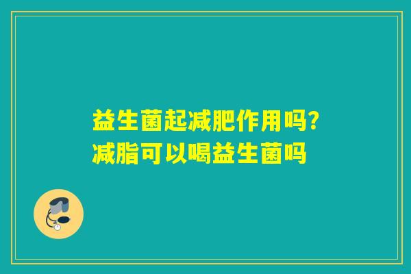 益生菌起作用吗？减脂可以喝益生菌吗