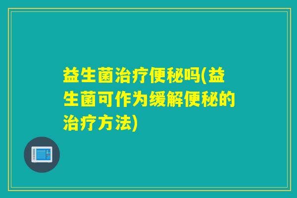 益生菌吗(益生菌可作为缓解的方法)