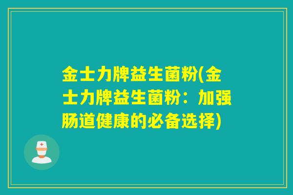 金士力牌益生菌粉(金士力牌益生菌粉：加强肠道健康的必备选择)