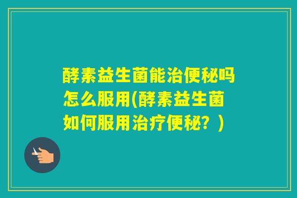 酵素益生菌能吗怎么服用(酵素益生菌如何服用？)