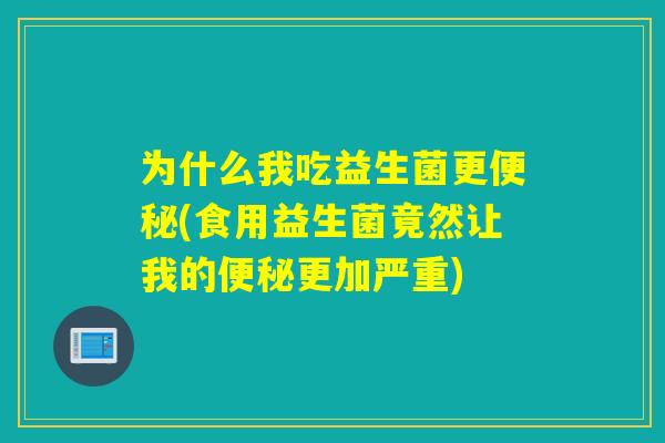 为什么我吃益生菌更(食用益生菌竟然让我的更加严重) 为什么我吃益生菌更(食用益生菌竟然让我的更加严重)