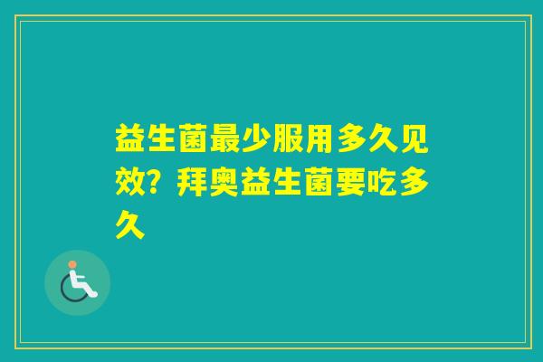 益生菌少服用多久见效？拜奥益生菌要吃多久