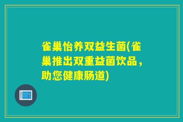 雀巢怡养双益生菌(雀巢推出双重益菌饮品，助您健康肠道)