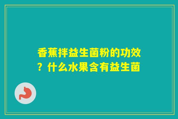 香蕉拌益生菌粉的功效？什么水果含有益生菌