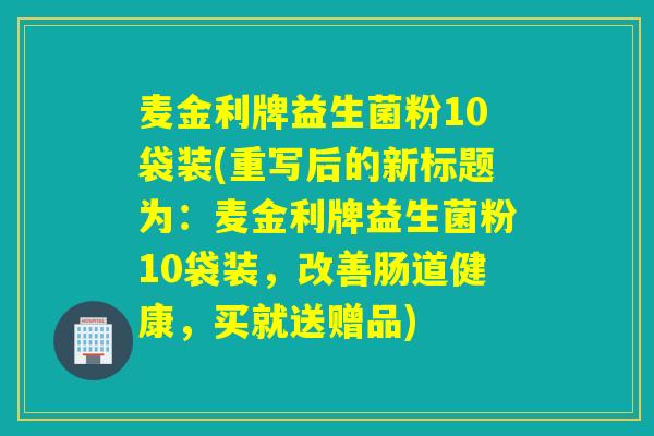 麦金利牌益生菌粉10袋装(重写后的新标题为：麦金利牌益生菌粉10袋装，改善肠道健康，买就送赠品)