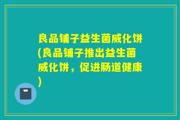 良品铺子益生菌威化饼(良品铺子推出益生菌威化饼，促进肠道健康)