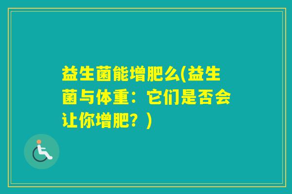益生菌能增肥么(益生菌与体重:它们是否会让你增肥?) 益生菌能增肥么(益生菌与体重:它们是否会让你增肥?)