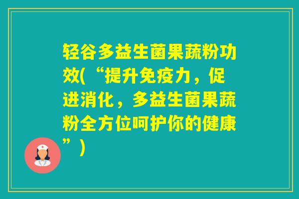 轻谷多益生菌果蔬粉功效(“提升力，促进消化，多益生菌果蔬粉全方位呵护你的健康”)