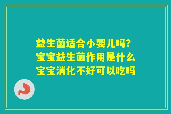 益生菌适合小婴儿吗？宝宝益生菌作用是什么宝宝消化不好可以吃吗