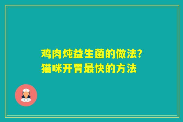 鸡肉炖益生菌的做法?猫咪开胃快的方法 鸡肉炖益生菌的做法?猫咪开胃快的方法