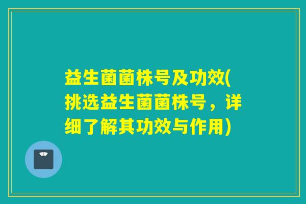 益生菌菌株号及功效(挑选益生菌菌株号，详细了解其功效与作用)