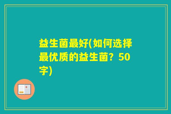益生菌好(如何选择优质的益生菌？50字)