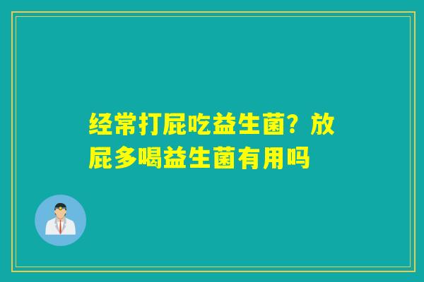 经常打屁吃益生菌?放屁多喝益生菌有用吗 经常打屁吃益生菌?放屁多喝益生菌有用吗