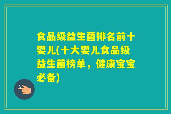 食品级益生菌排名前十婴儿(十大婴儿食品级益生菌榜单，健康宝宝必备)