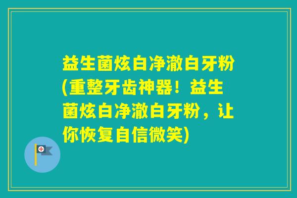 益生菌炫白净澈白牙粉(重整牙齿神器!益生菌炫白净澈白牙粉,让你恢复自信微笑) 益生菌炫白净澈白牙粉(重整牙齿神器!益生菌炫白净澈白牙粉,让你恢复自信微笑)