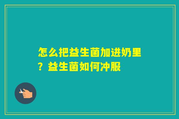 怎么把益生菌加进奶里?益生菌如何冲服 怎么把益生菌加进奶里?益生菌如何冲服