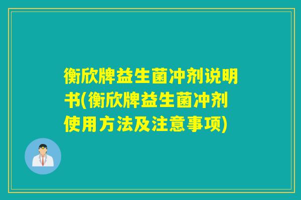 衡欣牌益生菌冲剂说明书(衡欣牌益生菌冲剂使用方法及注意事项)