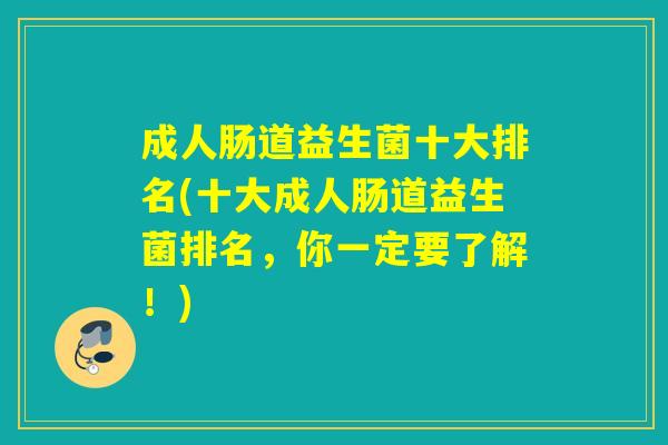 成人肠道益生菌十大排名(十大成人肠道益生菌排名，你一定要了解！)