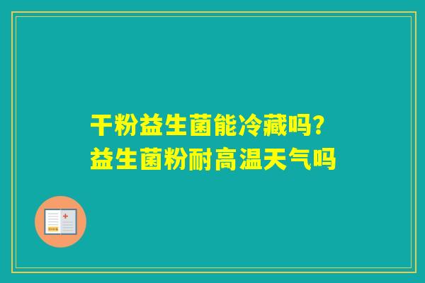 干粉益生菌能冷藏吗？益生菌粉耐高温天气吗