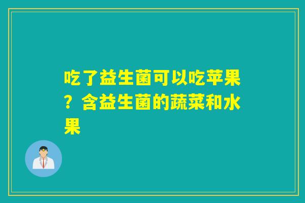 吃了益生菌可以吃苹果？含益生菌的蔬菜和水果