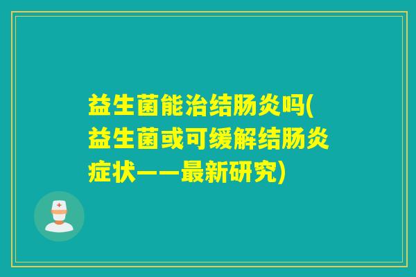 益生菌能结吗(益生菌或可缓解结症状——新研究)