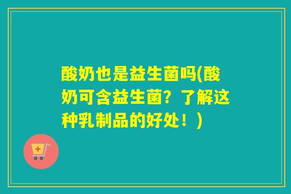 酸奶也是益生菌吗(酸奶可含益生菌？了解这种乳制品的好处！)