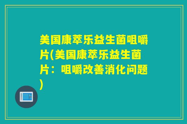 美国康萃乐益生菌咀嚼片(美国康萃乐益生菌片：咀嚼改善消化问题)