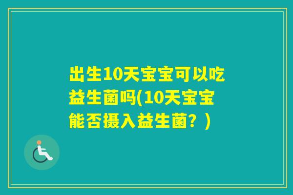 出生10天宝宝可以吃益生菌吗(10天宝宝能否摄入益生菌？)