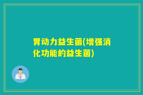 胃动力益生菌(增强消化功能的益生菌)