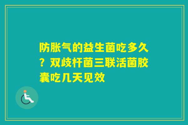 防的益生菌吃多久？双歧杆菌三联活菌胶囊吃几天见效