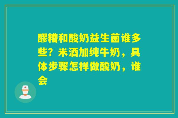 醪糟和酸奶益生菌谁多些？米酒加纯牛奶，具体步骤怎样做酸奶，谁会
