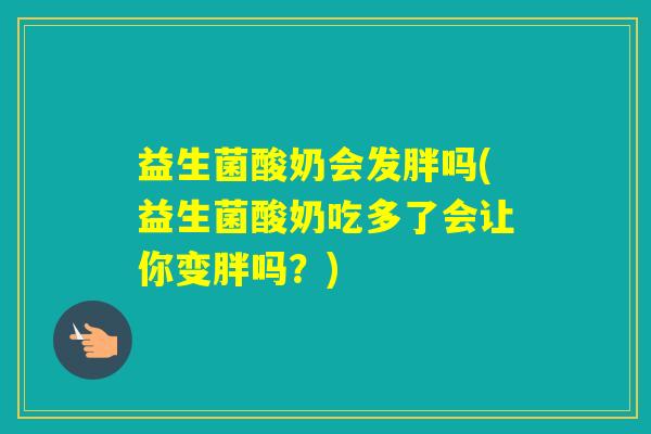 益生菌酸奶会发胖吗(益生菌酸奶吃多了会让你变胖吗？)