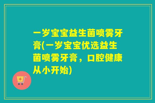 一岁宝宝益生菌喷雾牙膏(一岁宝宝优选益生菌喷雾牙膏，口腔健康从小开始)