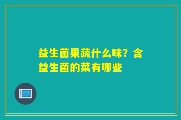 益生菌果蔬什么味?含益生菌的菜有哪些 益生菌果蔬什么味?含益生菌的菜有哪些