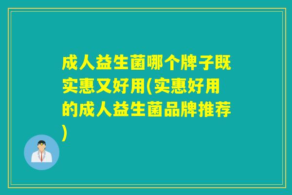 成人益生菌哪个牌子既实惠又好用(实惠好用的成人益生菌品牌推荐) 成人益生菌哪个牌子既实惠又好用(实惠好用的成人益生菌品牌推荐)